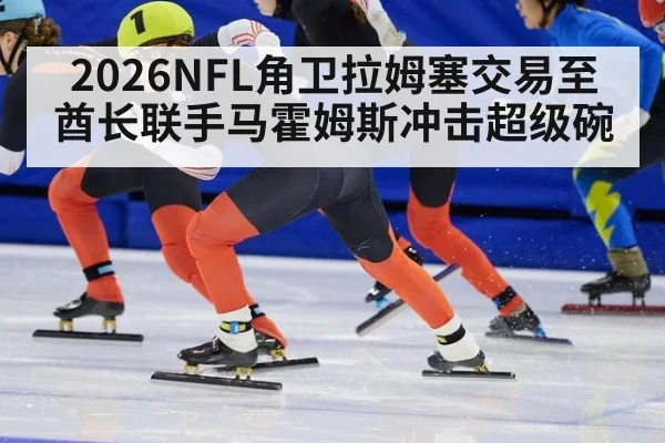 2026NFL角卫拉姆塞交易至酋长联手马霍姆斯冲击超级碗