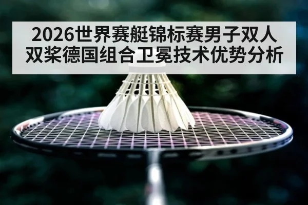 2026世界赛艇锦标赛男子双人双桨德国组合卫冕技术优势分析