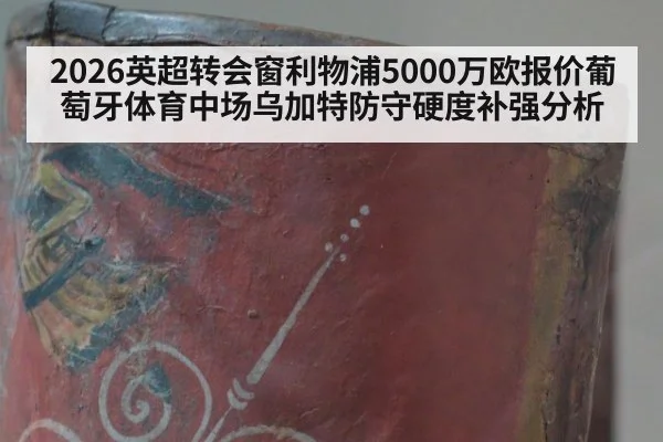2026英超转会窗利物浦5000万欧报价葡萄牙体育中场乌加特防守硬度补强分析