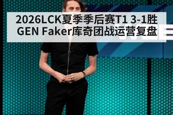 2026LCK夏季季后赛T1 3-1胜GEN Faker库奇团战运营复盘