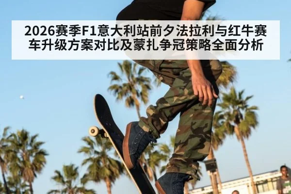 2026赛季F1意大利站前夕法拉利与红牛赛车升级方案对比及蒙扎争冠策略全面分析