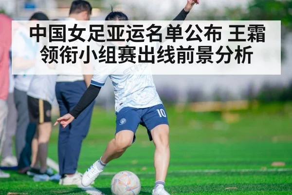 中国女足亚运名单公布 王霜领衔小组赛出线前景分析