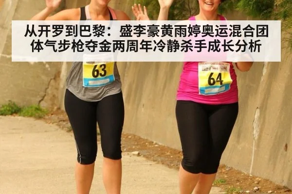 从开罗到巴黎：盛李豪黄雨婷奥运混合团体气步枪夺金两周年冷静杀手成长分析