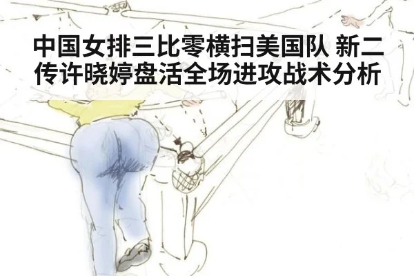 中国女排三比零横扫美国队 新二传许晓婷盘活全场进攻战术分析